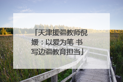 天津援疆教师倪媛：以爱为笔 书写边疆教育担当