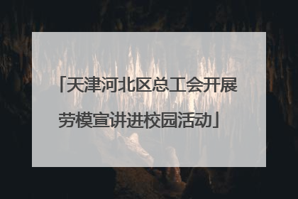天津河北区总工会开展劳模宣讲进校园活动