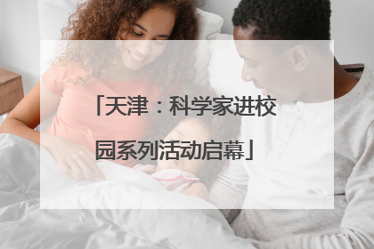 天津：科学家进校园系列活动启幕