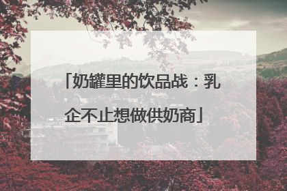 奶罐里的饮品战：乳企不止想做供奶商