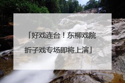 好戏连台！东柳戏院折子戏专场即将上演