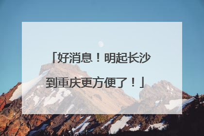 好消息！明起长沙到重庆更方便了！