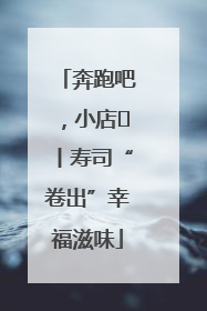 奔跑吧，小店㊼丨寿司“卷出”幸福滋味