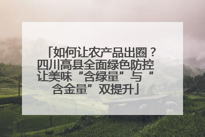 如何让农产品出圈？四川高县全面绿色防控让美味“含绿量”与“含金量”双提升