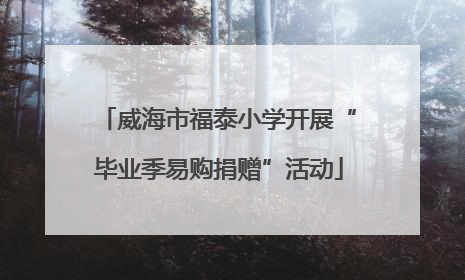 威海市福泰小学开展“毕业季易购捐赠”活动