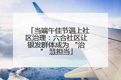 当端午佳节遇上社区治理：六合社区让银发群体成为 “治” 慧担当