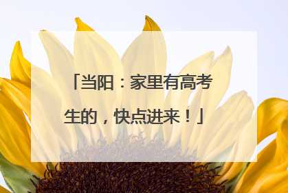 当阳：家里有高考生的，快点进来！
