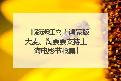 影迷狂喜！鸿蒙版大麦、淘票票支持上海电影节抢票