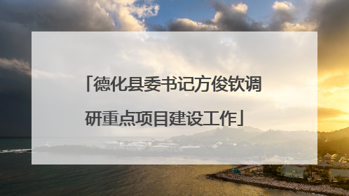 德化县委书记方俊钦调研重点项目建设工作