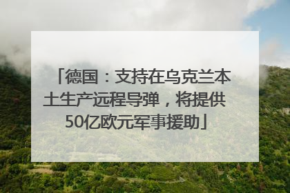 德国：支持在乌克兰本土生产远程导弹，将提供50亿欧元军事援助