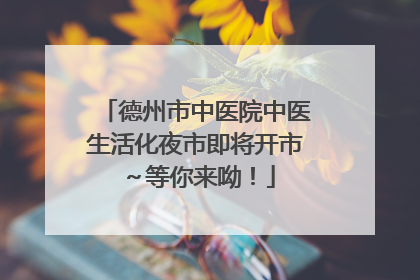 德州市中医院中医生活化夜市即将开市～等你来呦！