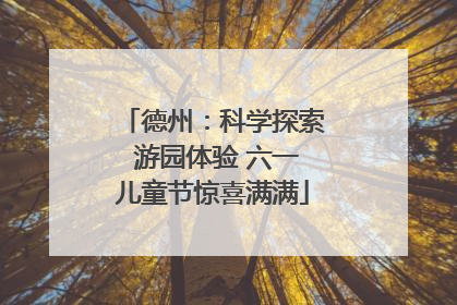 德州：科学探索 游园体验 六一儿童节惊喜满满