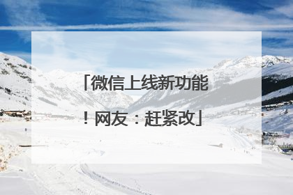 微信上线新功能！网友：赶紧改