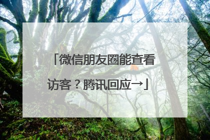 微信朋友圈能查看访客？腾讯回应→