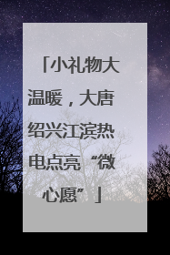 小礼物大温暖，大唐绍兴江滨热电点亮“微心愿”