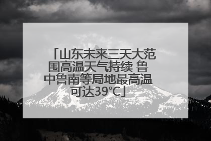 山东未来三天大范围高温天气持续 鲁中鲁南等局地最高温可达39℃