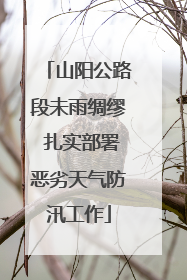 山阳公路段未雨绸缪 扎实部署恶劣天气防汛工作