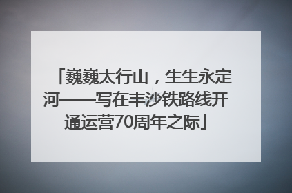 巍巍太行山，生生永定河——写在丰沙铁路线开通运营70周年之际