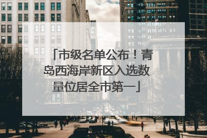 市级名单公布！青岛西海岸新区入选数量位居全市第一