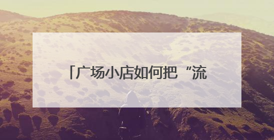 广场小店如何把“流量”变“留量”？