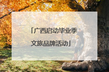广西启动毕业季文旅品牌活动