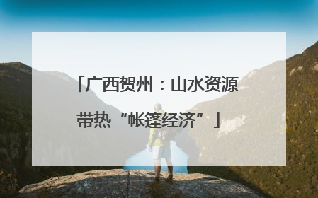 广西贺州：山水资源带热“帐篷经济”