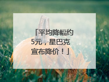 平均降幅约5元，星巴克宣布降价！