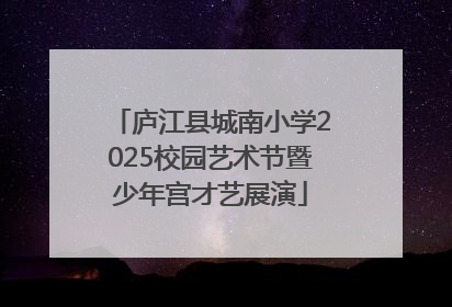 庐江县城南小学2025校园艺术节暨少年宫才艺展演