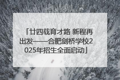 廿四载育才路 新程再出发——合肥剑桥学校2025年招生全面启动