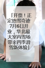 开票！正定热雪奇迹7月6日开业，华北最大室内雪场带来四季滑雪新体验