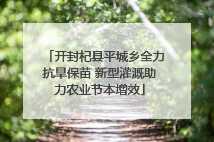 开封杞县平城乡全力抗旱保苗 新型灌溉助力农业节本增效
