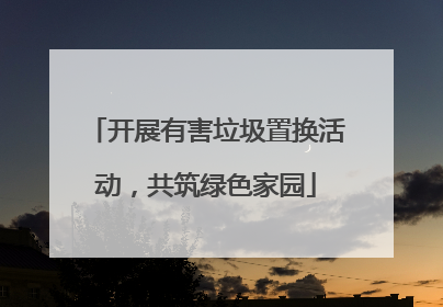开展有害垃圾置换活动，共筑绿色家园