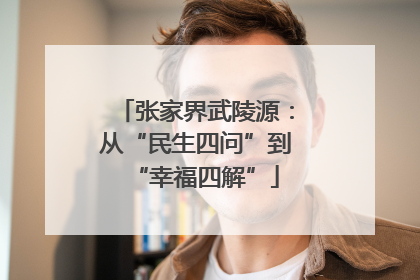 张家界武陵源：从“民生四问”到“幸福四解”