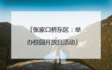 张家口桥东区：举办校园开放日活动