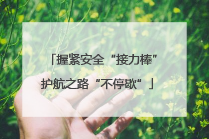 握紧安全“接力棒”护航之路“不停歇”