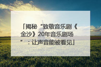 揭秘“致敬音乐剧《金沙》20年音乐剧场”：让声音能被看见