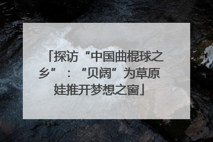 探访“中国曲棍球之乡”：“贝阔”为草原娃推开梦想之窗