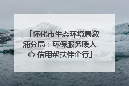怀化市生态环境局溆浦分局：环保服务暖人心 信用帮扶伴企行