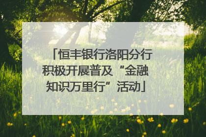 恒丰银行洛阳分行积极开展普及“金融知识万里行”活动