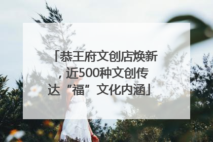 恭王府文创店焕新，近500种文创传达“福”文化内涵