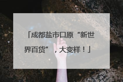 成都盐市口原“新世界百货”，大变样！