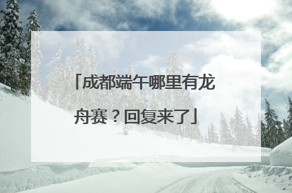 成都端午哪里有龙舟赛？回复来了
