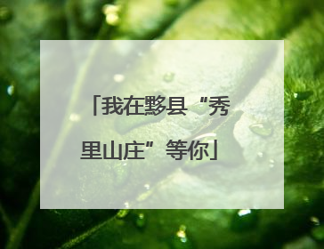 我在黟县“秀里山庄”等你