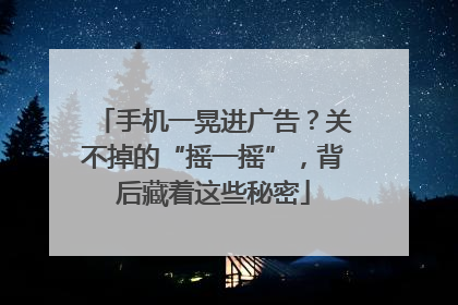 手机一晃进广告？关不掉的“摇一摇”，背后藏着这些秘密
