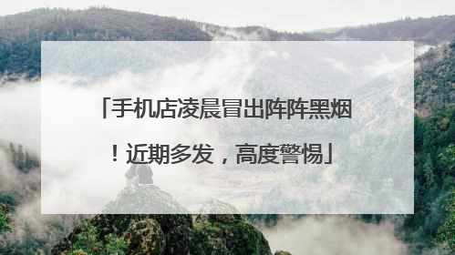 手机店凌晨冒出阵阵黑烟！近期多发，高度警惕