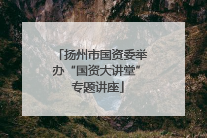 扬州市国资委举办“国资大讲堂” 专题讲座