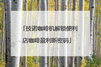 技诺咖啡机解锁便利店咖啡盈利新密码