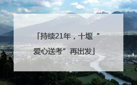 持续21年，十堰“爱心送考”再出发