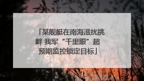 某舰艇在南海滋扰挑衅 我军“千里眼”超预期监控锁定目标