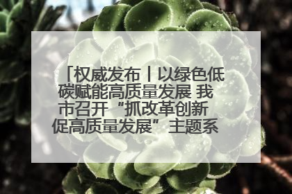 权威发布丨以绿色低碳赋能高质量发展 我市召开“抓改革创新 促高质量发展”主题系列新闻发布会第七场